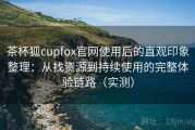 茶杯狐cupfox官网使用后的直观印象整理：从找资源到持续使用的完整体验链路（实测）