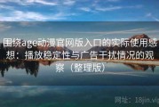围绕age动漫官网版入口的实际使用感想：播放稳定性与广告干扰情况的观察（整理版）