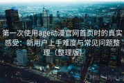 第一次使用age动漫官网首页时的真实感受：新用户上手难度与常见问题整理（整理版）