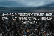 茶杯胡影视网官使用体验复盘：搜索效率、分类清晰度与实际可用性观察（长期体验）