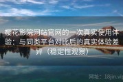 樱花影院网站官网的一次真实使用体验：与同类平台对比后的真实体验差异（稳定性观察）