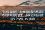 围绕星辰影院在线观看免费完整版视频的实际使用感想：多次回访后的体验变化记录（整理版）