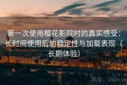 第一次使用樱花影院时的真实感受：长时间使用后的稳定性与加载表现（长期体验）