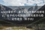 age动漫官方｜基于实际使用的观察笔记：在手机与电脑端的使用差异与稳定性表现（新手向）