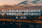 把人人影视tv版当作日常工具后的感受：长期使用后的可靠性与便利性分析（实测）