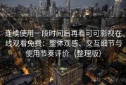 连续使用一段时间后再看可可影视在线观看免费：整体观感、交互细节与使用节奏评价（整理版）