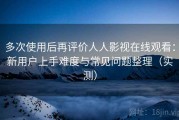 多次使用后再评价人人影视在线观看：新用户上手难度与常见问题整理（实测）