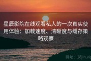 星辰影院在线观看私人的一次真实使用体验：加载速度、清晰度与缓存策略观察