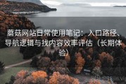 蘑菇网站日常使用笔记：入口路径、导航逻辑与找内容效率评估（长期体验）
