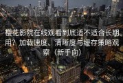 樱花影院在线观看到底适不适合长期用？加载速度、清晰度与缓存策略观察（新手向）