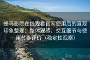 蜂鸟影院在线观看官网使用后的直观印象整理：整体观感、交互细节与使用节奏评价（稳定性观察）