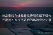 蜂鸟影院在线观看免费到底适不适合长期用？多次回访后的体验变化记录