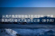 从用户角度聊聊柚子影视官网：资源失效时的替代方案体验记录（新手向）