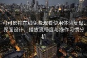 可可影视在线免费观看使用体验复盘：界面设计、播放流畅度与操作习惯分析