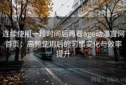 连续使用一段时间后再看age动漫官网首页：高频使用后的习惯变化与效率提升