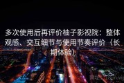 多次使用后再评价柚子影视院：整体观感、交互细节与使用节奏评价（长期体验）