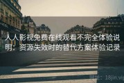 人人影视免费在线观看不完全体验说明：资源失效时的替代方案体验记录