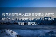 樱花影院官网入口高频使用后的真实结论：从日常使用角度做的综合体验总结（整理版）