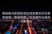 围绕蜂鸟影院影视在线观看的实际使用感想：整体观感、交互细节与使用节奏评价