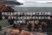 把樱花影院 理论当作日常工具后的感受：在手机与电脑端的使用差异与稳定性表现（对比后）