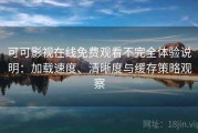 可可影视在线免费观看不完全体验说明：加载速度、清晰度与缓存策略观察