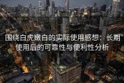 围绕白虎嫩白的实际使用感想：长期使用后的可靠性与便利性分析