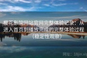 樱花影院网站官网完整体验记录：从进入首页到播放完成的完整体验过程（稳定性观察）