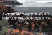 多次使用后再评价age动漫官网首页：新用户上手难度与常见问题整理（实测）