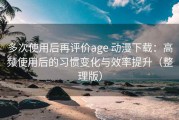 多次使用后再评价age 动漫下载：高频使用后的习惯变化与效率提升（整理版）