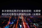 多次使用后再评价蜜桃视频：长期使用后的可靠性与便利性分析（长期体验）
