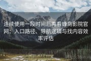 连续使用一段时间后再看蜂鸟影院官网：入口路径、导航逻辑与找内容效率评估