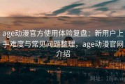age动漫官方使用体验复盘：新用户上手难度与常见问题整理，age动漫官网介绍