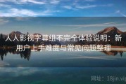 人人影视字幕组不完全体验说明：新用户上手难度与常见问题整理