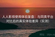 人人影视使用体验复盘：与同类平台对比后的真实体验差异（实测）