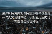 星辰影院免费观看完整版在线观看的一次真实使用体验：长期使用后的可靠性与便利性分析
