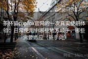 茶杯狐cupfox官网的一次真实使用体验：日常使用中哪些地方顺手，哪些需要适应（新手向）