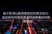 柚子影视tv高频使用后的真实结论：适合碎片时间还是长时间观看的判断（整理版）