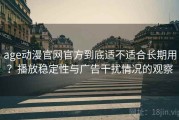 age动漫官网官方到底适不适合长期用？播放稳定性与广告干扰情况的观察