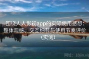 围绕人人影视app的实际使用感想：整体观感、交互细节与使用节奏评价（实测）