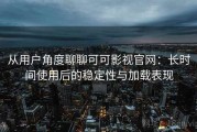 从用户角度聊聊可可影视官网：长时间使用后的稳定性与加载表现