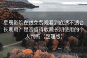 星辰影院在线免费观看到底适不适合长期用？是否值得收藏长期使用的个人判断（整理版）