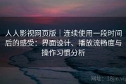 人人影视网页版｜连续使用一段时间后的感受：界面设计、播放流畅度与操作习惯分析