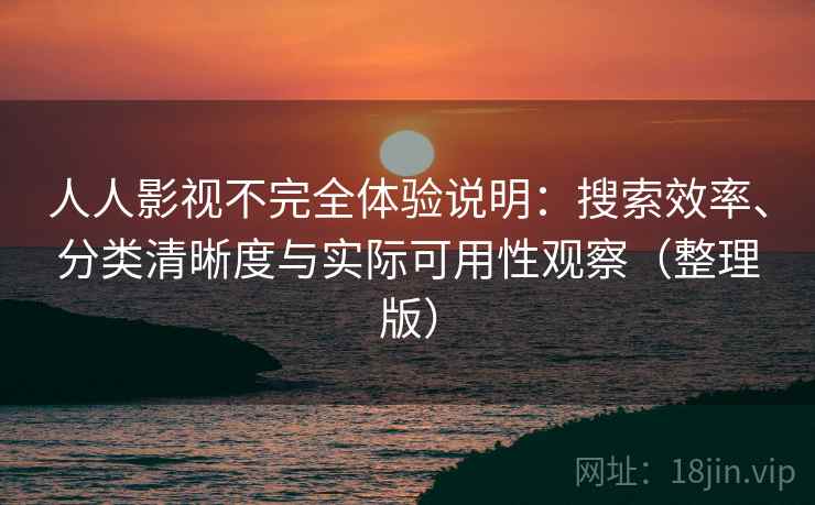 人人影视不完全体验说明：搜索效率、分类清晰度与实际可用性观察（整理版）