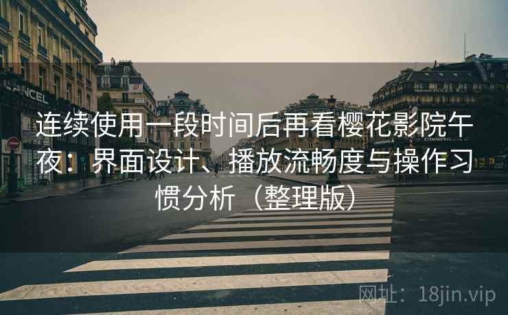 连续使用一段时间后再看樱花影院午夜:界面设计、播放流畅度与操作习惯分析(整理版) 连续使用一段时间后再看樱花影院午夜:界面设计、播放流畅度与操作习惯分析(整理版)