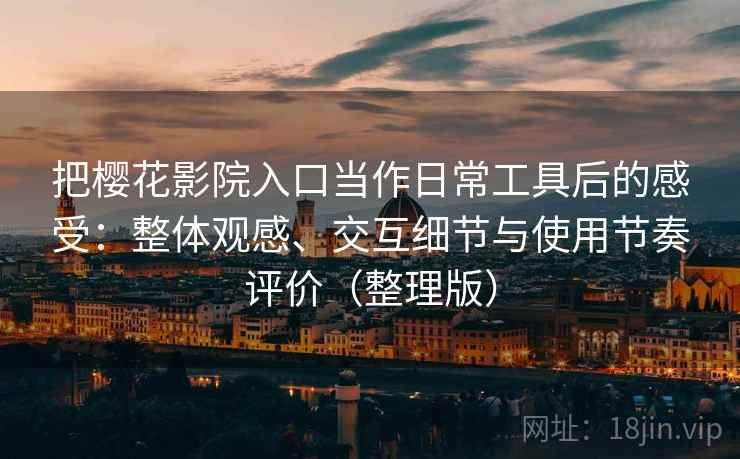 把樱花影院入口当作日常工具后的感受：整体观感、交互细节与使用节奏评价（整理版）