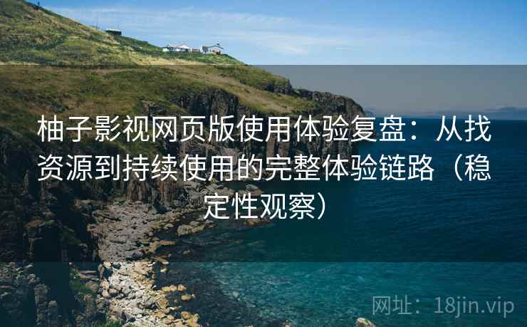 柚子影视网页版使用体验复盘:从找资源到持续使用的完整体验链路(稳定性观察) 柚子影视网页版使用体验复盘:从找资源到持续使用的完整体验链路(稳定性观察)