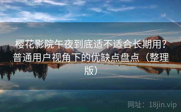 樱花影院午夜到底适不适合长期用?普通用户视角下的优缺点盘点(整理版) 樱花影院午夜到底适不适合长期用?普通用户视角下的优缺点盘点(整理版)
