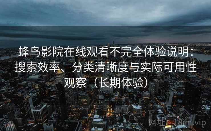 蜂鸟影院在线观看不完全体验说明：搜索效率、分类清晰度与实际可用性观察（长期体验）