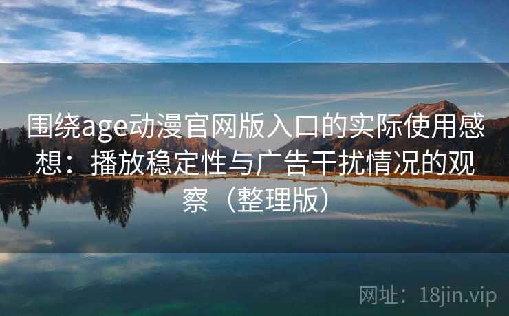 围绕age动漫官网版入口的实际使用感想：播放稳定性与广告干扰情况的观察（整理版）