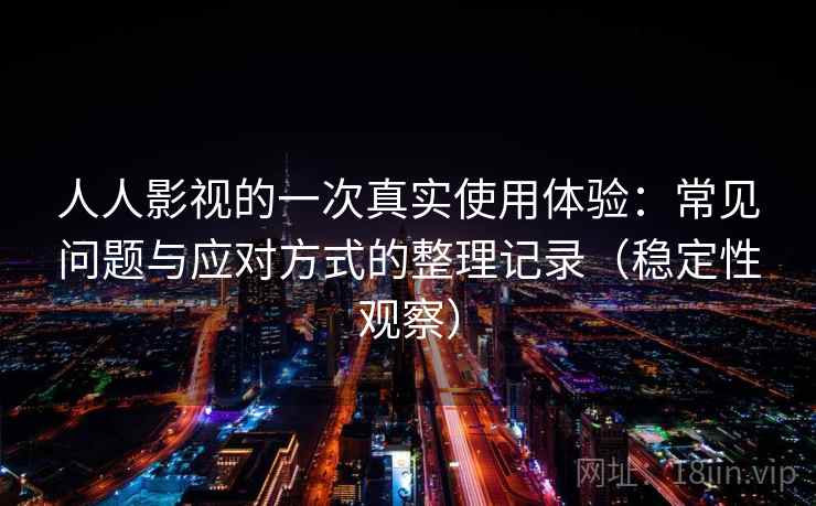 人人影视的一次真实使用体验：常见问题与应对方式的整理记录（稳定性观察）